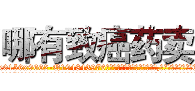 哪有致癌药卖 (哪有致癌药卖【电.话186x0156x9662-Q194843976林氏药业】我们做的是长期生意,靠的是老客户长期支持
参考消息网2月20日报道 韩媒称，“剩女多、离婚率高的城市，房价一定会上涨。”这是中国经济学家金岩石2016年12月参加在上海举行的房地产相关论坛时说的话。
)