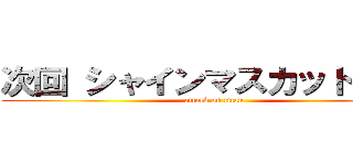 次回 シャインマスカット死す！ (attack on titan)