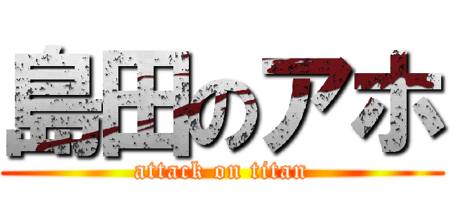 島田のアホ (attack on titan)