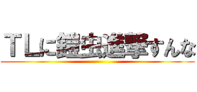 ＴＬに鎧虫進撃すんな ()