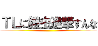 ＴＬに鎧虫進撃すんな ()