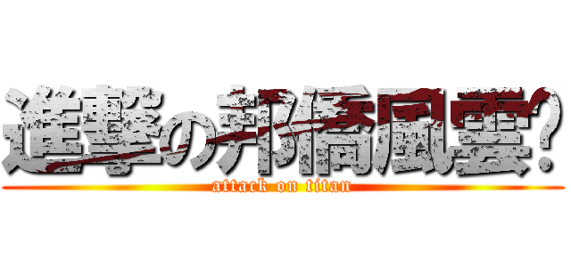 進撃の邦僑風雲錄 (attack on titan)