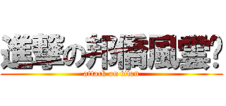 進撃の邦僑風雲錄 (attack on titan)