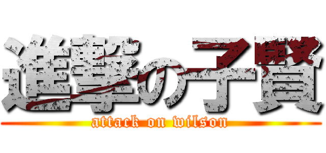 進撃の子賢 (attack on wilson)