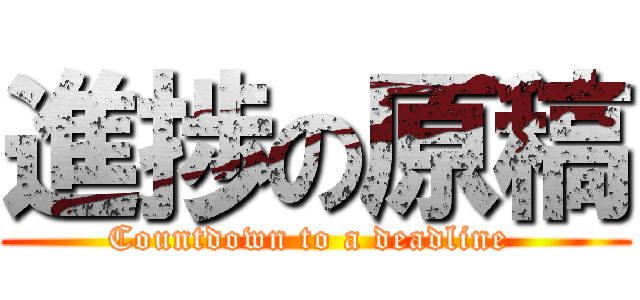 進捗の原稿 (Countdown to a deadline )
