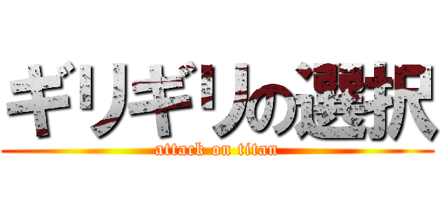 ギリギリの選択 (attack on titan)