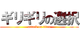 ギリギリの選択 (attack on titan)