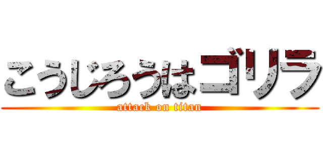 こうじろうはゴリラ (attack on titan)