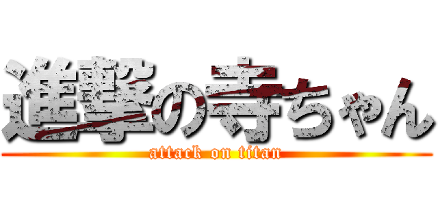 進撃の寺ちゃん (attack on titan)