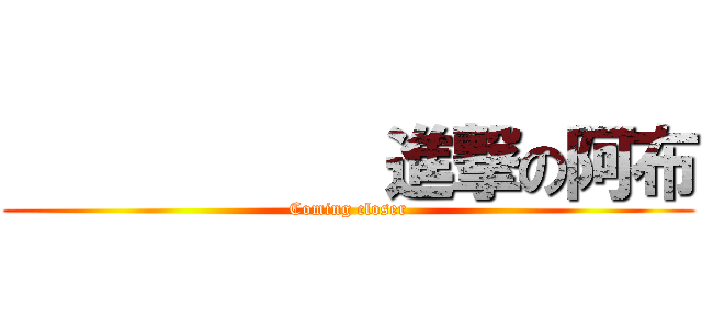            進撃の阿布 (Coming closer)