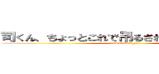 司くん、ちょっとこれで吊るされてくれないかい？ (tenmatukasa_die)