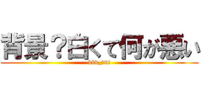 背景？白くて何が悪い (kkd_dvi)