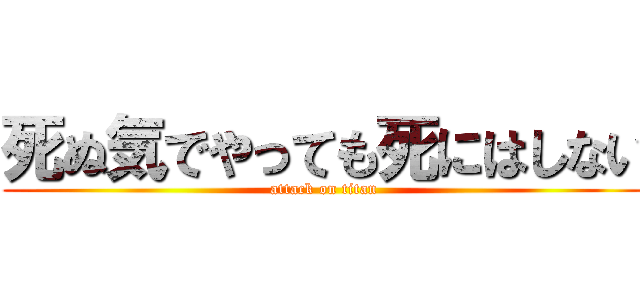 死ぬ気でやっても死にはしない (attack on titan)