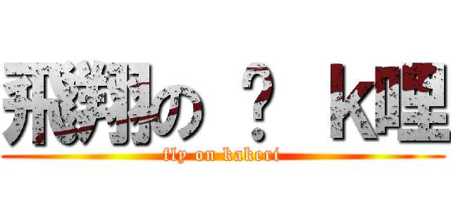 飛翔の 卡 ｋ哩 (fly on kakeri)