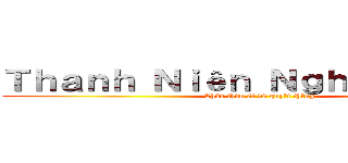 Ｔｈａｎｈ Ｎｉêｎ Ｎｇｈｉêｍ Ｔúｃ (Chào thân ái và quyết thắng)