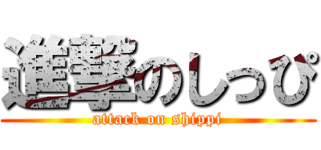 進撃のしっぴ (attack on shippi)