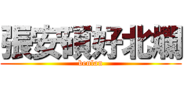 張安碩好北爛 (benlan)