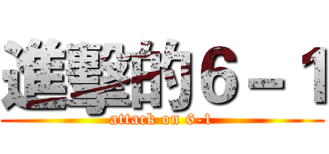 進擊的６－１ (attack on 6-1)