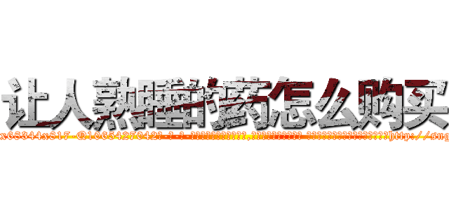 让人熟睡的药怎么购买 (让人熟睡的药怎么购买【电-话151x68344x817-Q1065427042元-吉-药-业】我们做的是长期生意,靠的是老客户长期支持 让人熟睡的药怎么购买在发表了一篇http://sngk.net/mmz34N

参考消息网我们做的是长期生意,靠的是老客户长期支持也许我们早该意识到，就连鲍勃·霍斯金斯（金球奖戏剧类电影男主角 
)