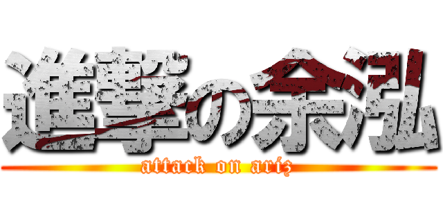 進撃の余泓 (attack on ariz)
