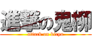 進撃の鬼柳 (attack on kiryu)