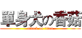 單身犬の香菇 (attack on titan)