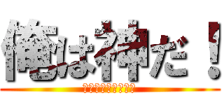 俺は神だ！ (神、神、神、神、神)