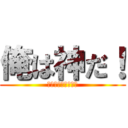 俺は神だ！ (神、神、神、神、神)