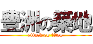 豊洲の築地 (attack on titan)