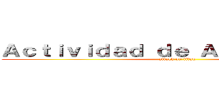 Ａｃｔｉｖｉｄａｄ ｄｅ Ａｐｌｉｃａｃｉｏｎ (attack on titan)
