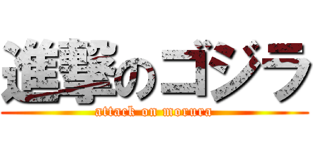 進撃のゴジラ (attack on morura)