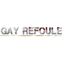 ＧＡＹ ＲＥＦＯＵＬＥ ()