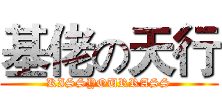 基佬の天行 (KISSYOURRASS)