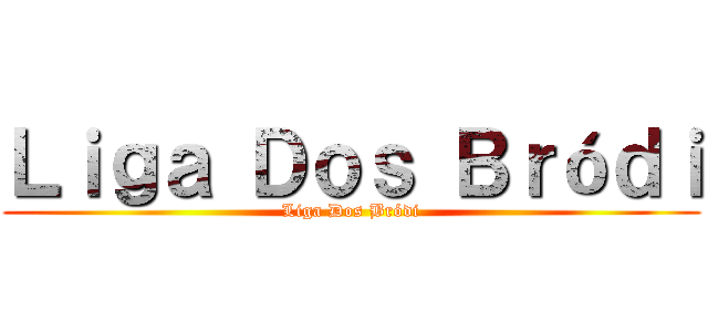 Ｌｉｇａ Ｄｏｓ Ｂｒóｄｉ (Liga Dos Bródi)