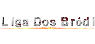 Ｌｉｇａ Ｄｏｓ Ｂｒóｄｉ (Liga Dos Bródi)