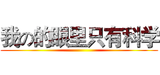 我の的眼里只有科学 ()