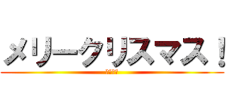メリークリスマス！ (メリクリ)