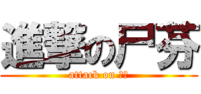 進撃の尸芬 (attack on 尸芬)