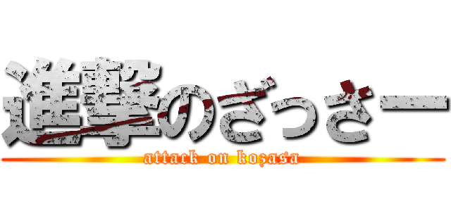 進撃のざっさー (attack on kozasa)