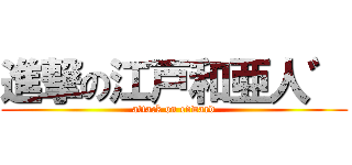 進撃の江戸和亜人゛ (attack on edward)