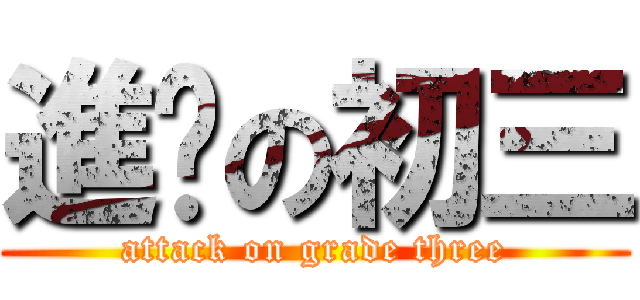 進擊の初三 (attack on grade three)