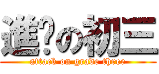 進擊の初三 (attack on grade three)