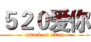 ５２０爱你 (attack on titan)