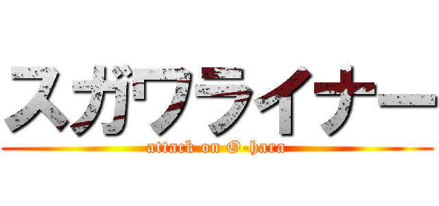 スガワライナー (attack on O-hara)