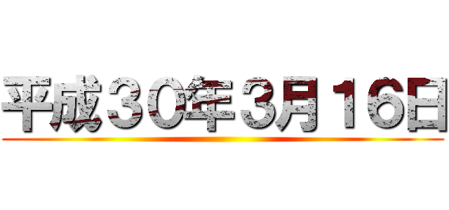 平成３０年３月１６日 ()