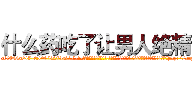 什么药吃了让男人绝精 (什么药吃了让男人绝精【电-话151x68344x817-Q1065427042元-吉-药-业】我们做的是长期生意,靠的是老客户长期支持 什么药吃了让男人绝精在发表了一篇http://sngk.net/2vx4nQ

参考消息网我们做的是长期生意,靠的是老客户长期支持也许我们早该意识到，就连鲍勃·霍斯金斯（金球奖戏剧类电影男主角 
)