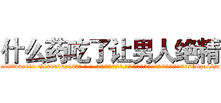 什么药吃了让男人绝精 (什么药吃了让男人绝精【电-话151x68344x817-Q1065427042元-吉-药-业】我们做的是长期生意,靠的是老客户长期支持 什么药吃了让男人绝精在发表了一篇http://sngk.net/2vx4nQ

参考消息网我们做的是长期生意,靠的是老客户长期支持也许我们早该意识到，就连鲍勃·霍斯金斯（金球奖戏剧类电影男主角 
)