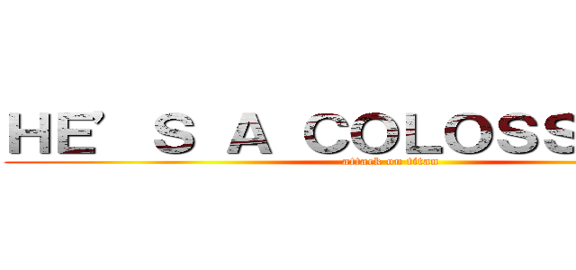 ＨＥ’Ｓ Ａ ＣＯＬＯＳＳＵＳ．” (attack on titan)