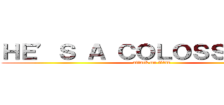 ＨＥ’Ｓ Ａ ＣＯＬＯＳＳＵＳ．” (attack on titan)