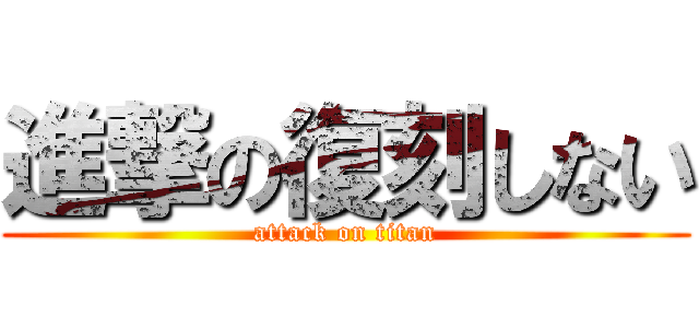 進撃の復刻しない (attack on titan)